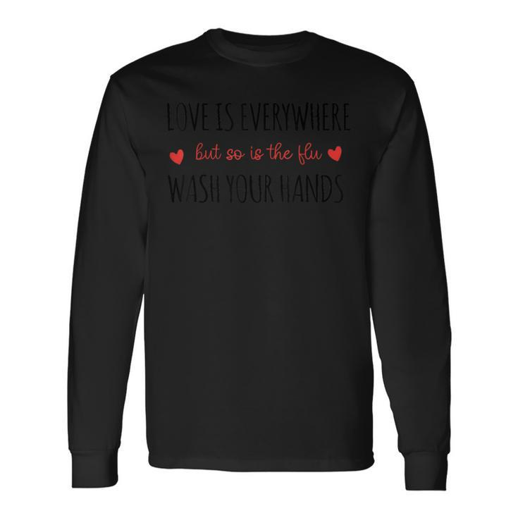 Love Is Everywhere But So Is The Flu Wash Your Hands Nurse Long Sleeve T-Shirt