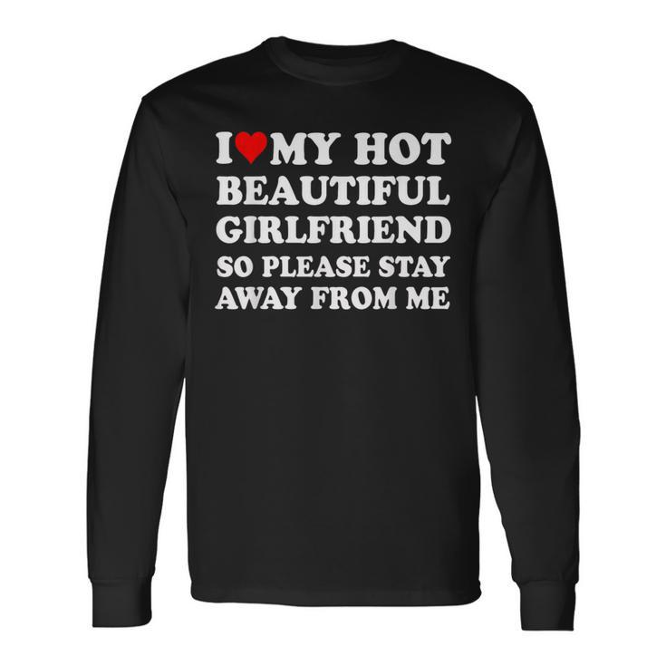 I Love My Hot Beautiful Girlfriend So Please Stay Away From Long Sleeve T-Shirt Gifts ideas