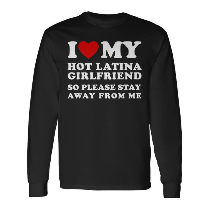 I Love My Hot Latina Girlfriend So Please Stay Away From Me Long Sleeve T-Shirt
