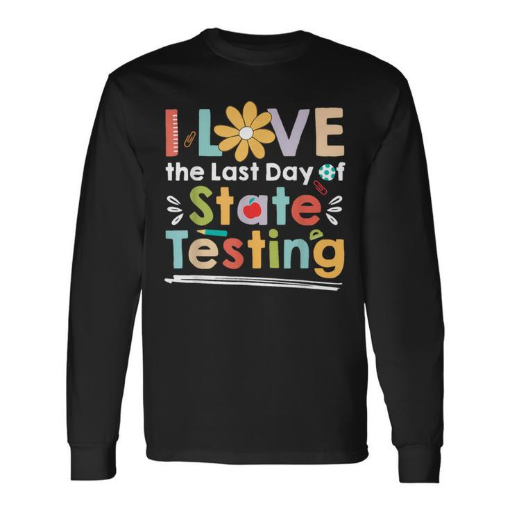 I Love The Last Day Of State Testing Teacher Long Sleeve T-Shirt Gifts ideas