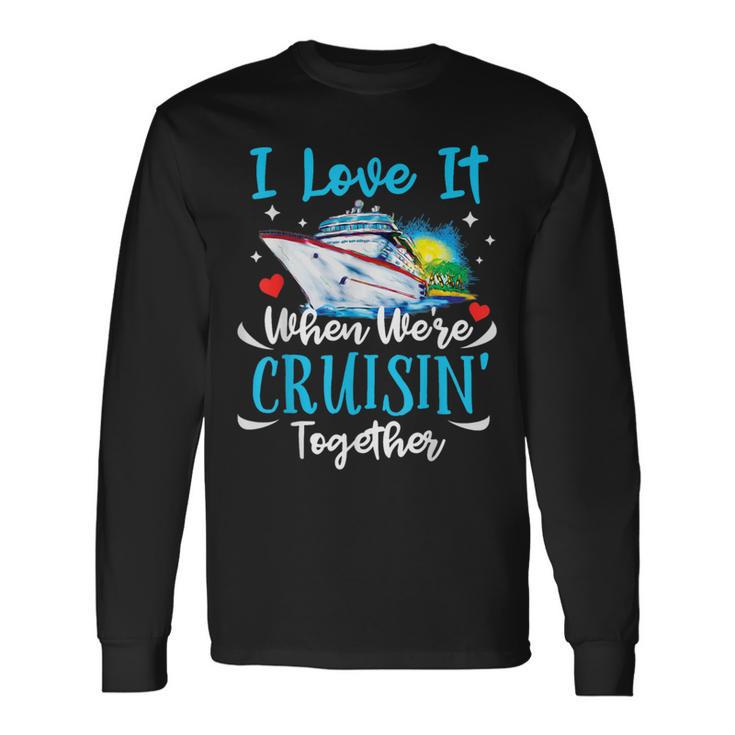 I Love It When We're Cruisin Together Cruise Couples Lovers Long Sleeve T-Shirt