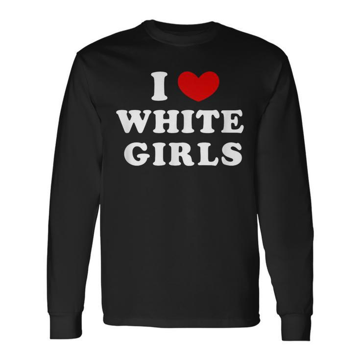I Love White Girls I Heart White Girls Long Sleeve T-Shirt Gifts ideas