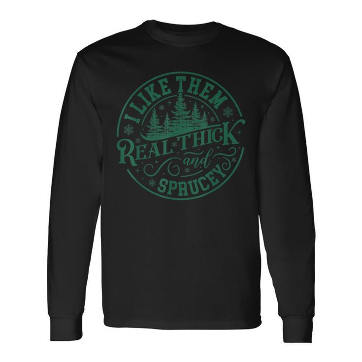 I Like Them Real Thick And Sprucey Christmas Tree Long Sleeve T-Shirt