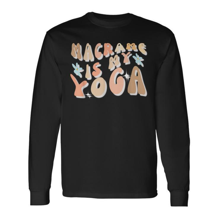 Macrame Is My Yoga Quote For Macrame Lover Long Sleeve T-Shirt