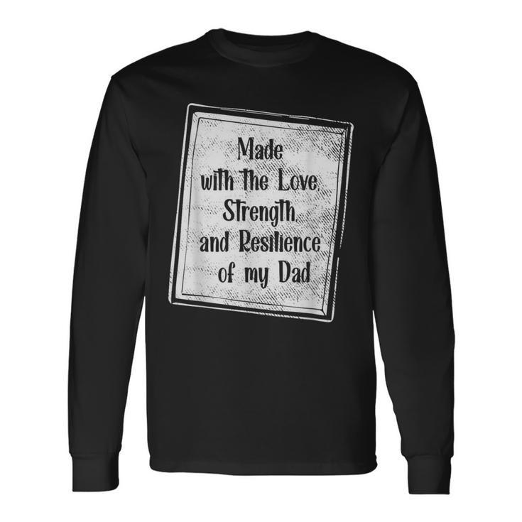 Made With The Love Strength And Resilience Of My Dad Long Sleeve T-Shirt