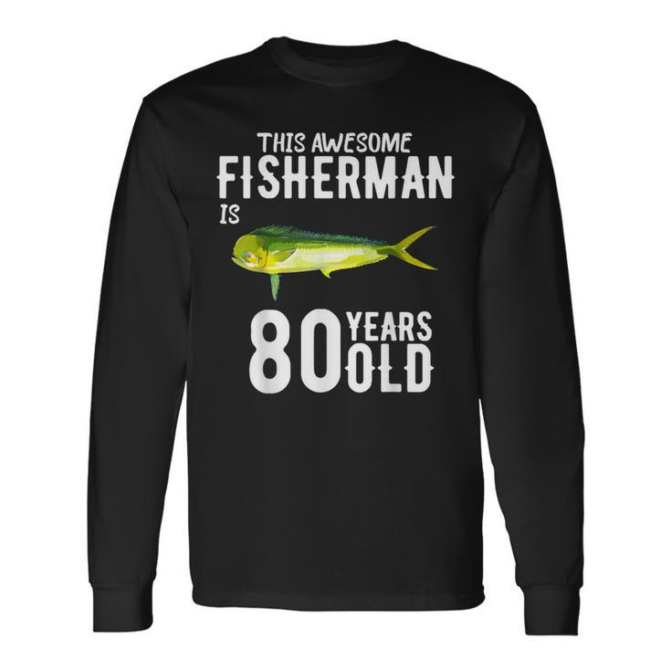 This Mahi Mahi Fisherman Is 80 Years Old 80Th Birthday Long Sleeve T-Shirt