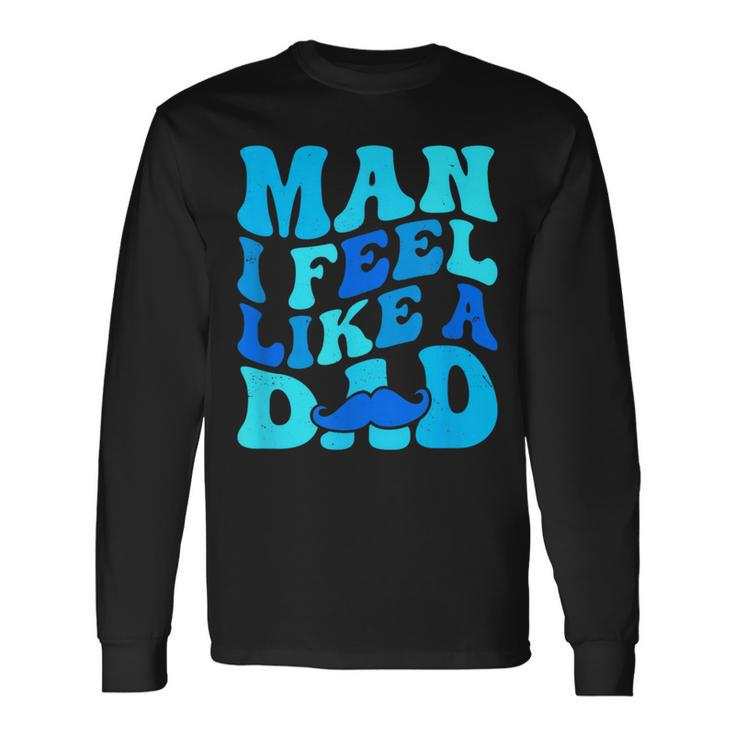 Man I Feel Like A Dad Father's Day Baby Shower Long Sleeve T-Shirt