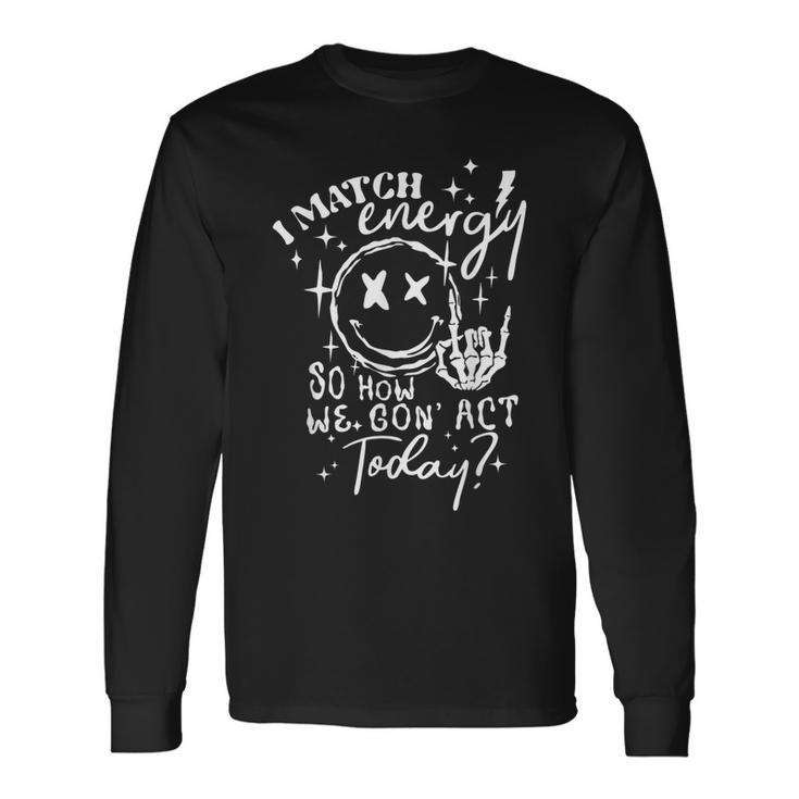 I Match Energy So How We Gone Act Today Skeleton Hand Long Sleeve T-Shirt