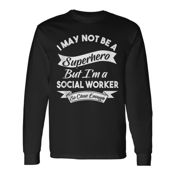 I May Not Be A Superhero Buy I'm A Social Worker Long Sleeve T-Shirt