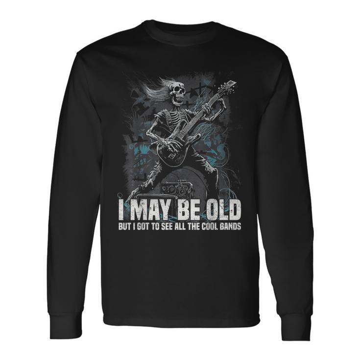 I May Be Old But I Got To See All The Cool Bands Long Sleeve T-Shirt