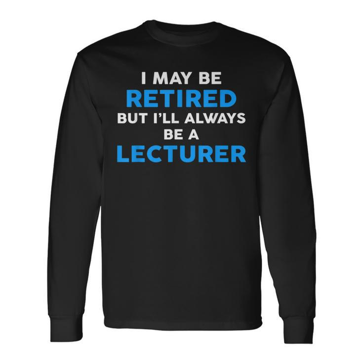 I May Be Retired But I'll Always Be A Lecturer Long Sleeve T-Shirt