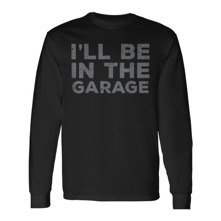 Mechanic Ill Be In The Garage Auto Car Guy Dad Long Sleeve T-Shirt