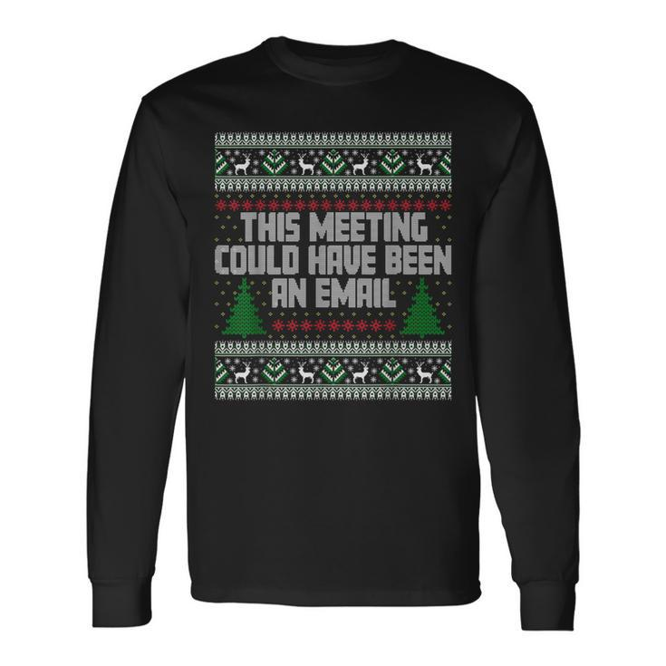 This Meeting Could Have Been An Email Ugly Christmas Sweater Long Sleeve T-Shirt