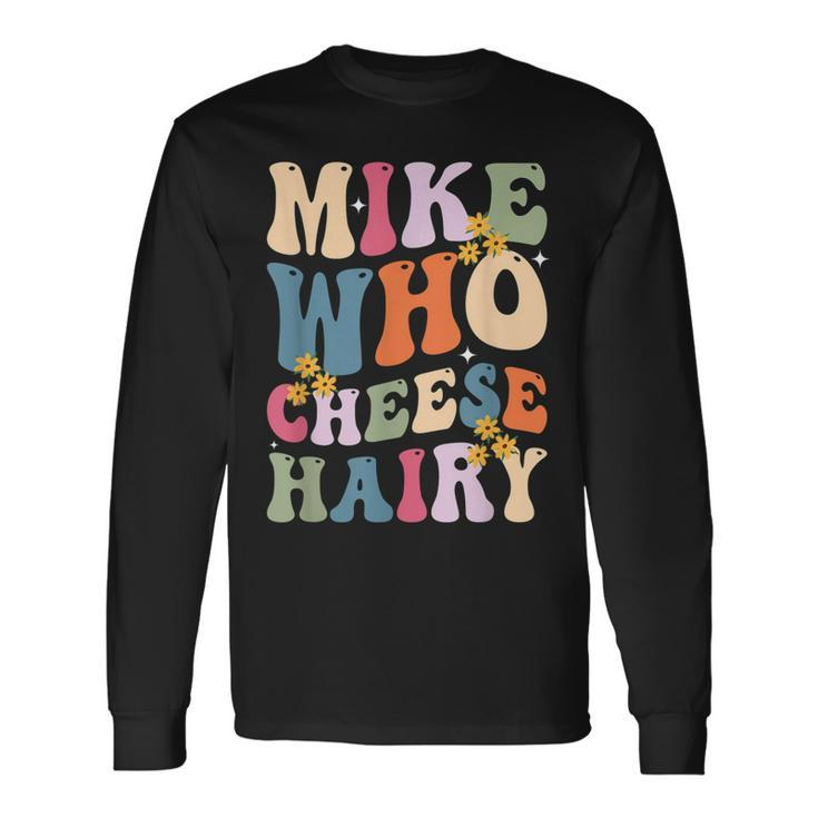 Mike Who Cheese Hairy Sarcastic Meme Long Sleeve T-Shirt