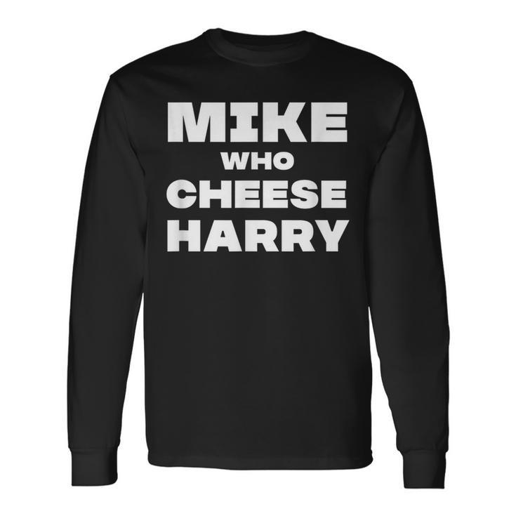 Mike Who Cheese Harry Long Sleeve T-Shirt