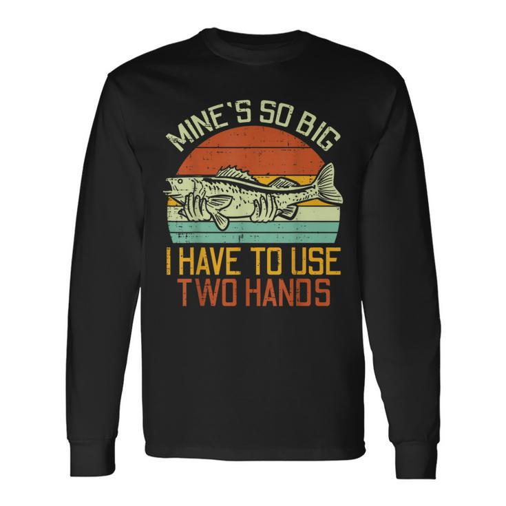 Mines So Big I Have To Use 2 Hands Fish Fishing Men Long Sleeve T-Shirt