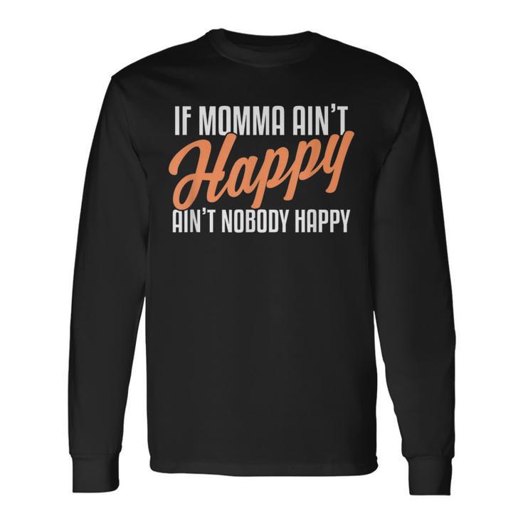 If Momma Ain't Happy Ain't Nobody Happy Long Sleeve T-Shirt