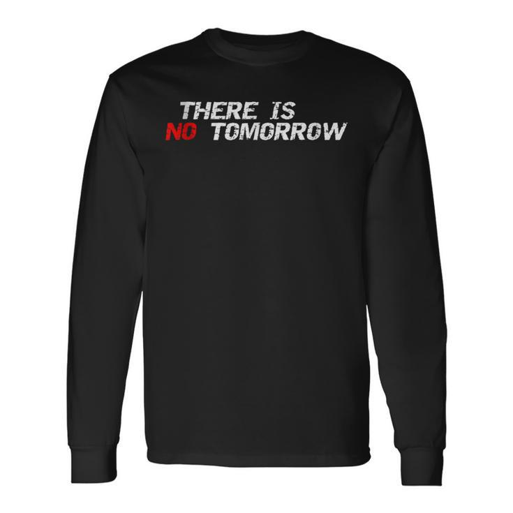Motivational And Positive Quote There Is No Tomorrow Long Sleeve T-Shirt