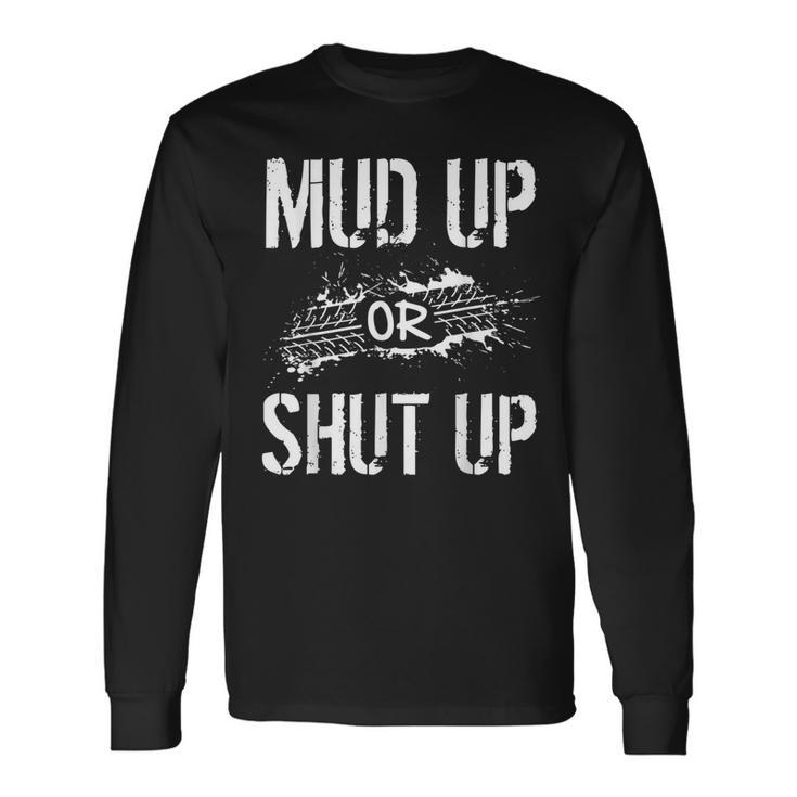 Mud Up Or Shut Up Mudder And Mudding Atv Truck Off Roading Long Sleeve T-Shirt