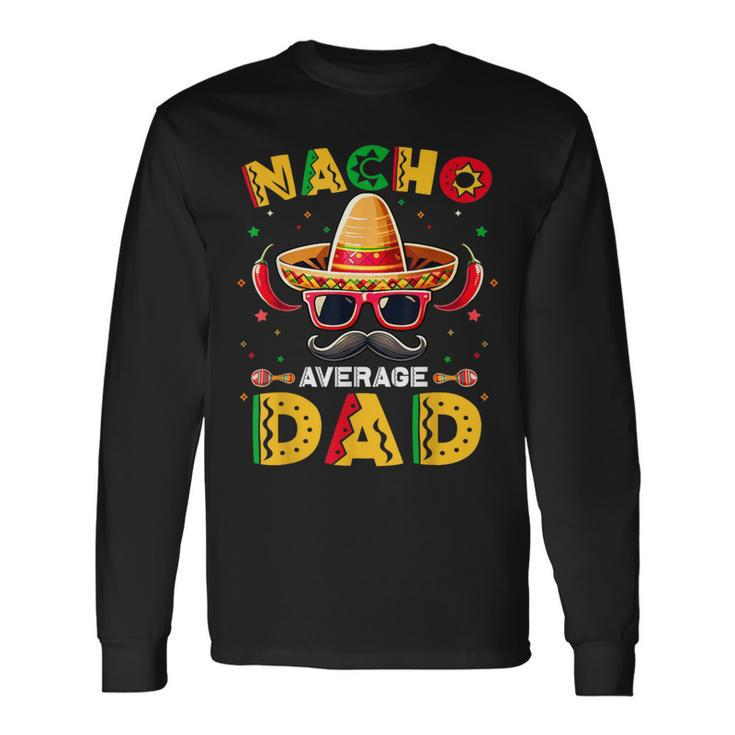 Nacho Average Dad Father Cinco De Mayo Mexican Fiesta Long Sleeve T-Shirt Gifts ideas