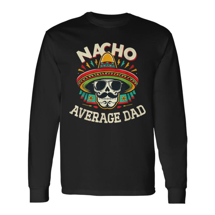Nacho Average Dad Skull Sombrero Cinco De Mayo Father's Day Long Sleeve T-Shirt