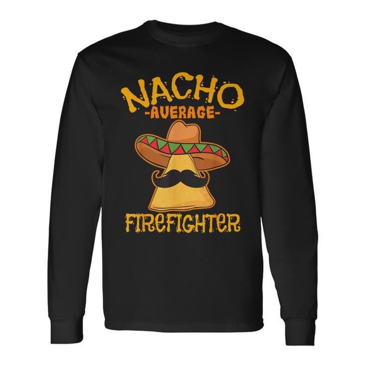 Nacho Average Firefighter Fireman Firefighting Cinco De Mayo Long Sleeve T-Shirt Gifts ideas