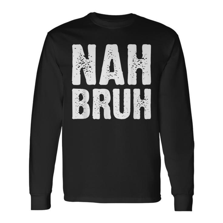 Nah Bruh Slang Bro For And Women Long Sleeve T-Shirt Gifts ideas