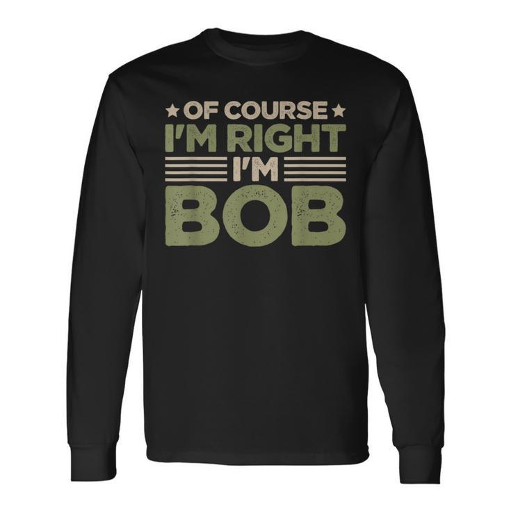 Name Bob Of Course I'm Right I'm Bob Long Sleeve T-Shirt