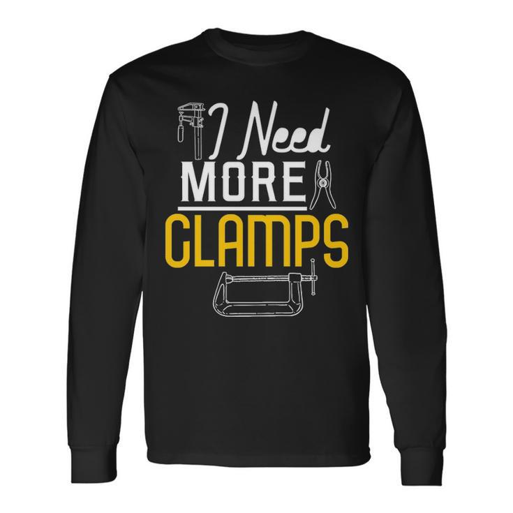 I Need More Clamps Woodworking For Woodworkers Long Sleeve T-Shirt