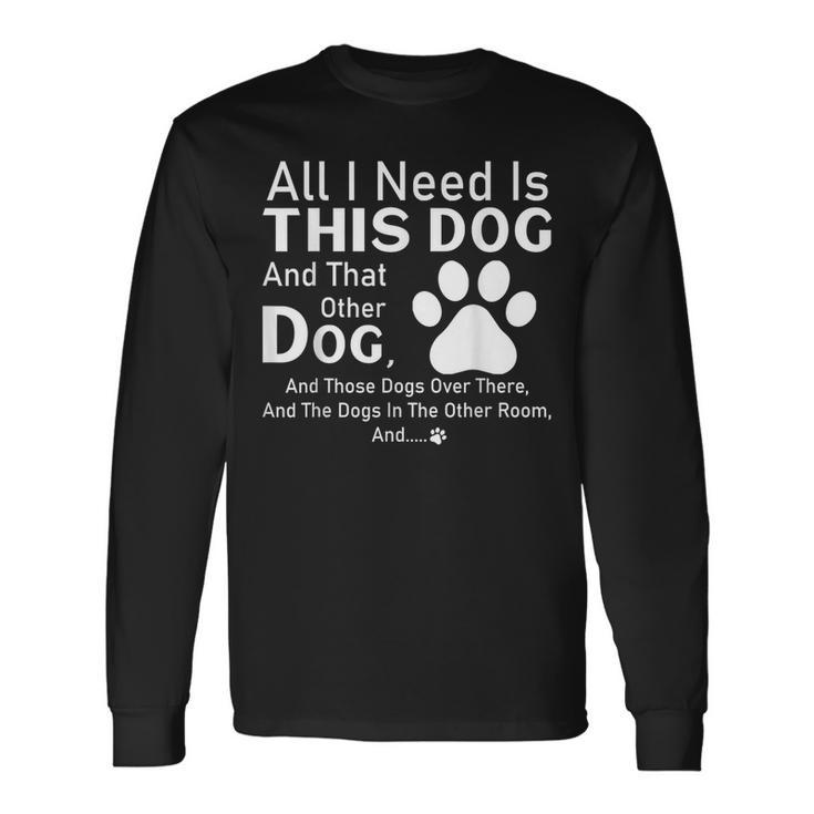 All I Need Is This Dog And That Other Dog And Those Dogs Long Sleeve T-Shirt