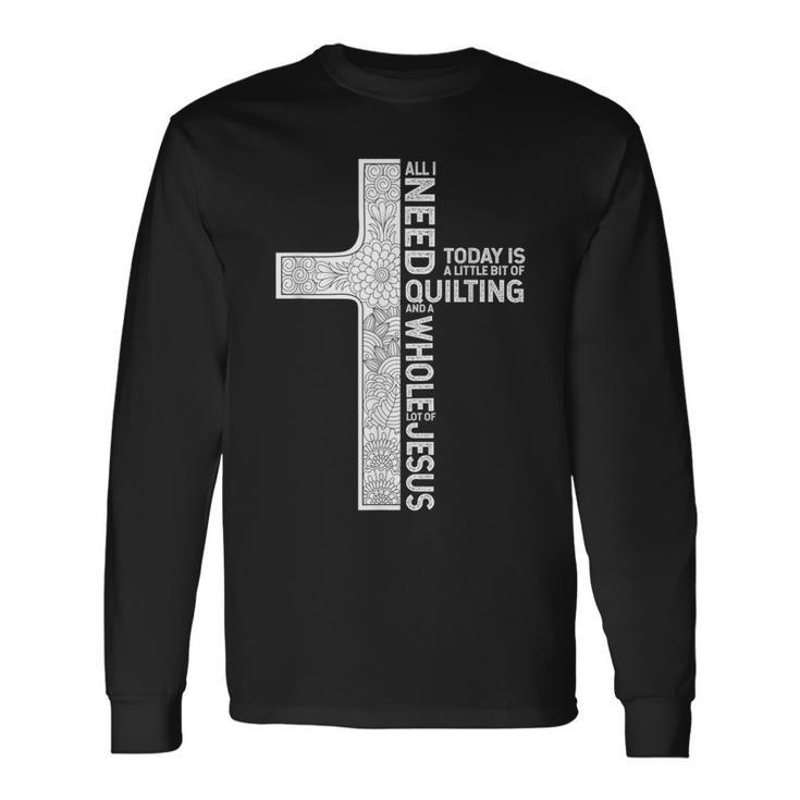 All I Need Is Quilting And A Whole Lot Of Jesus Long Sleeve T-Shirt