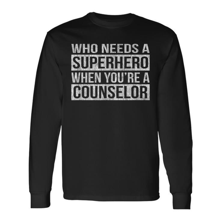 Who Needs A Superhero When You're A Counselor Long Sleeve T-Shirt