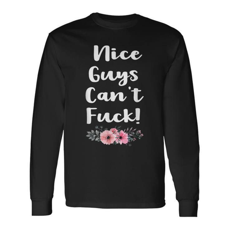 Nice Guys Can't Fuck Offensive Bitchy Quote Saying Long Sleeve T-Shirt