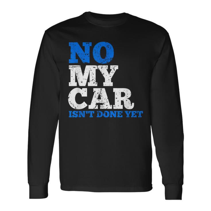 No My Car Isn't Done Yet Mechanics Joke Long Sleeve T-Shirt