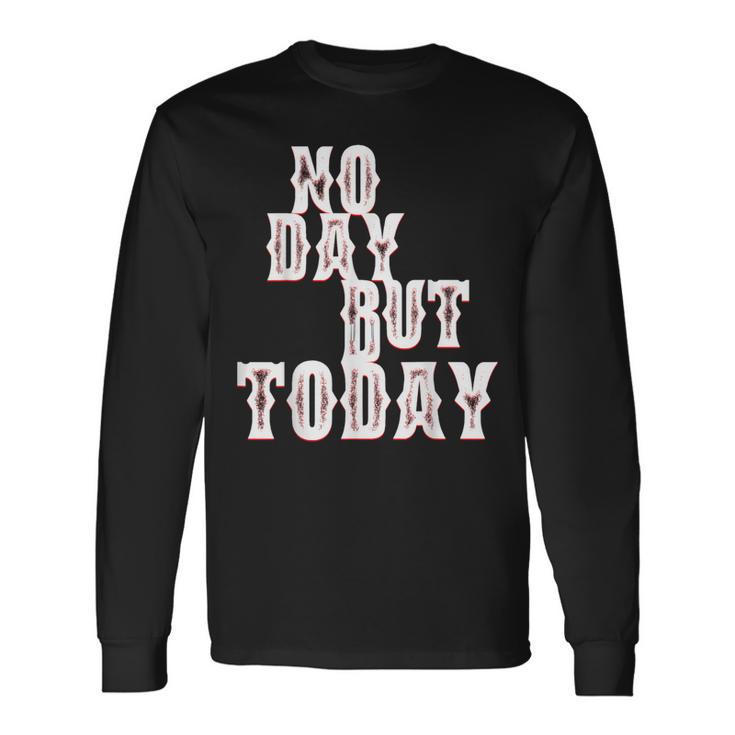 No Day But Today Motivational Musical Theatre Arts Music Long Sleeve T-Shirt