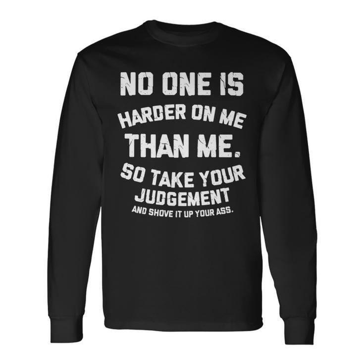 No One Is Harder On Me Than Me So Shove It Up Your Ass Long Sleeve T-Shirt