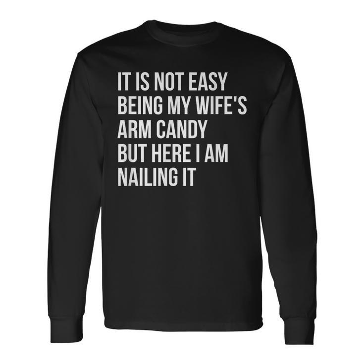 Not Easy Being My Wife's Arm Candy But Here I Am Nailing It Long Sleeve T-Shirt Gifts ideas