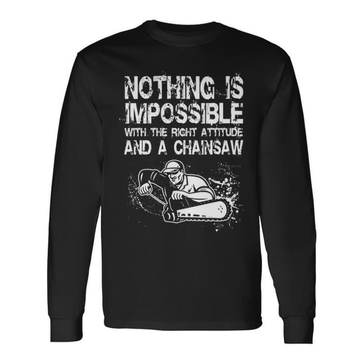 Nothing Is Mpossible With The Right Attitude And A Chainsaw Long Sleeve T-Shirt