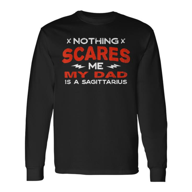 Nothing Scares Me My Dad Is A Sagittarius Horoscope Long Sleeve T-Shirt