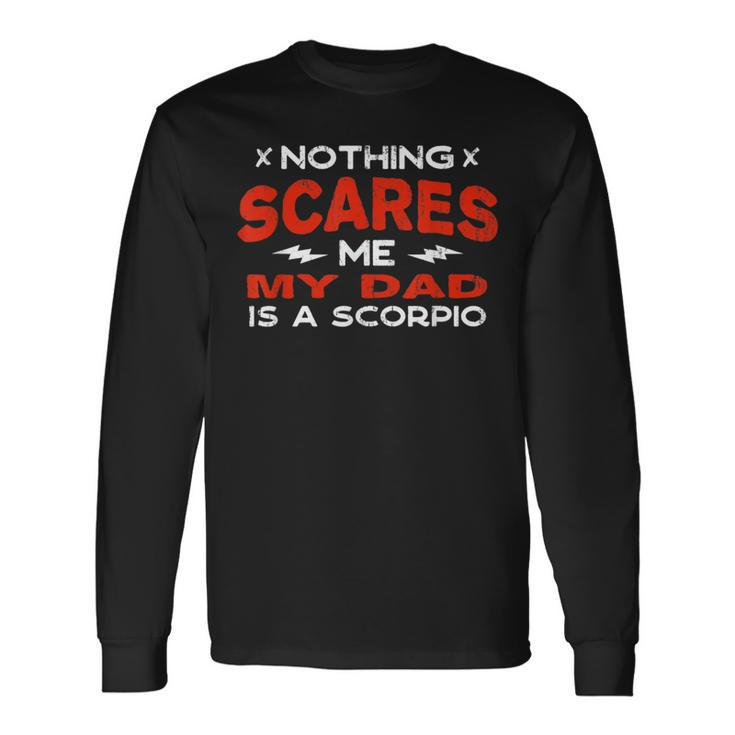 Nothing Scares Me My Dad Is A Scorpio Horoscope Humor Long Sleeve T-Shirt