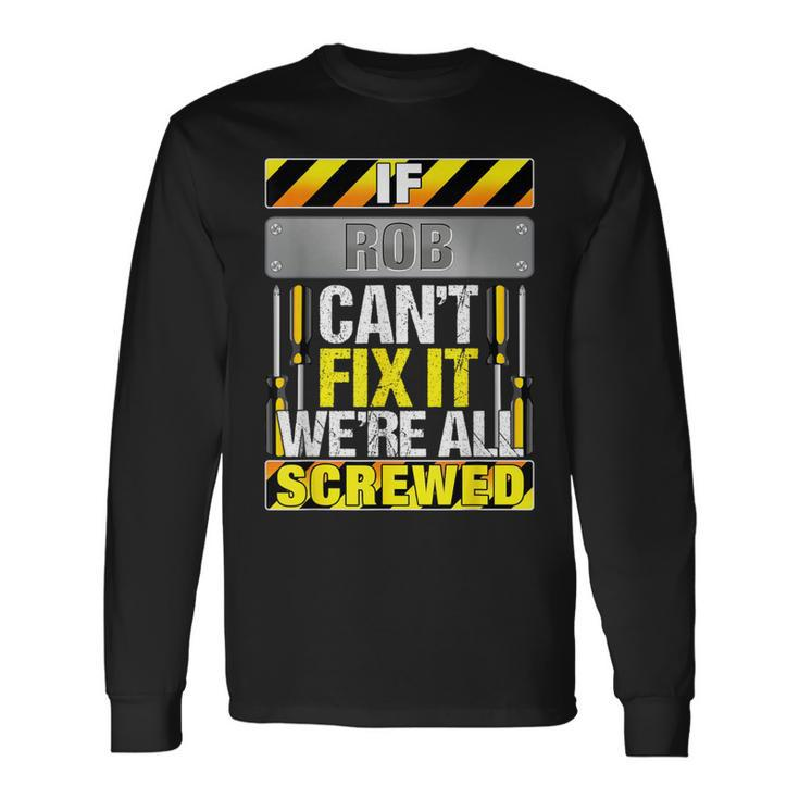 Novelty Name Quote If Rob Can't Fix It We're All Screwed Long Sleeve T-Shirt