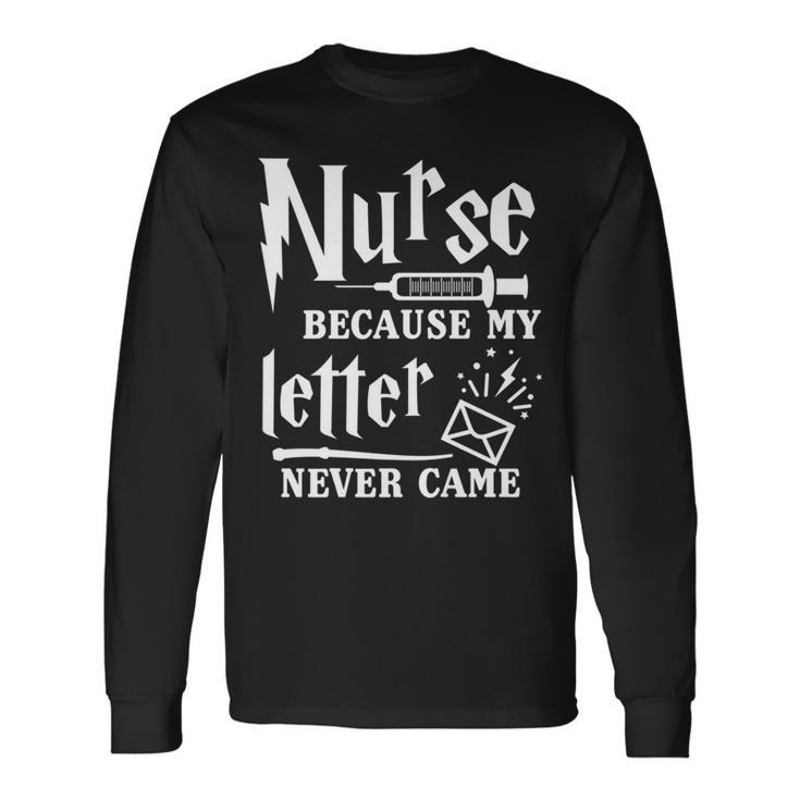 Nurse Because My Letter Never Came Nurse Long Sleeve T-Shirt