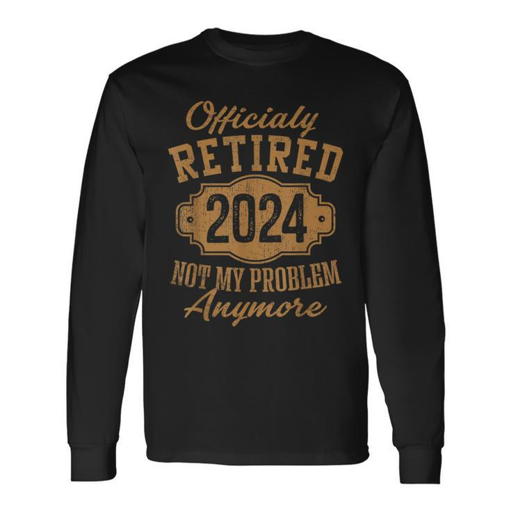 Officially Retired 2024 Not My Problem Anymore Retirement Long Sleeve T-Shirt