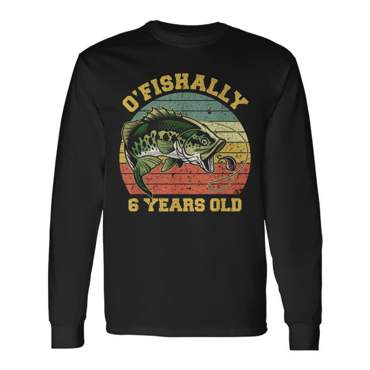 O'fishally 6 Years Old Fishing Birthday Theme Party 6Th Long Sleeve T-Shirt