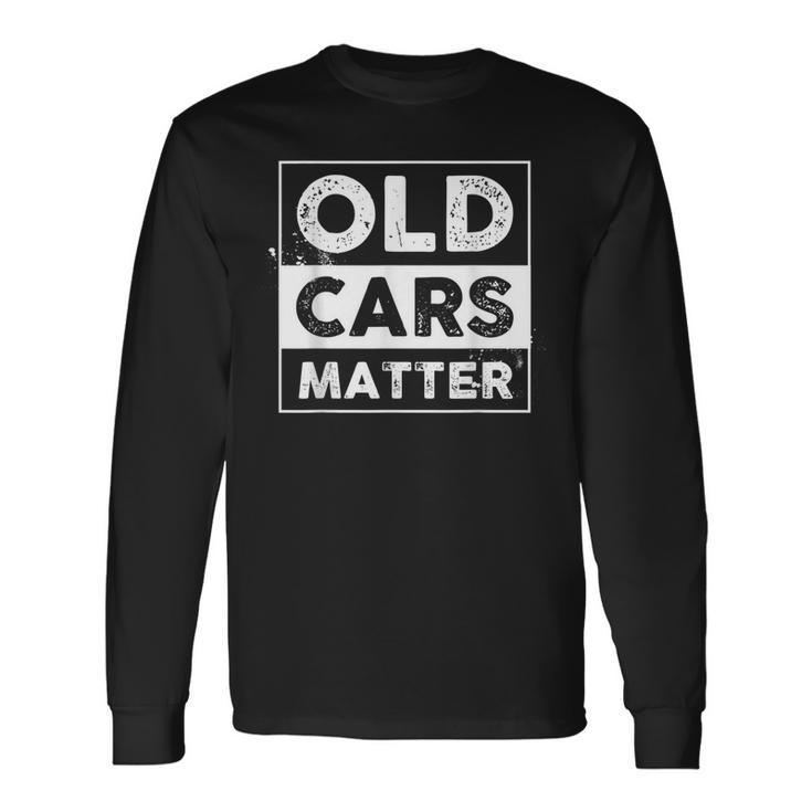 Old Cars Matter Antique Cars Collector Vintage Vehicles Fan Long Sleeve T-Shirt