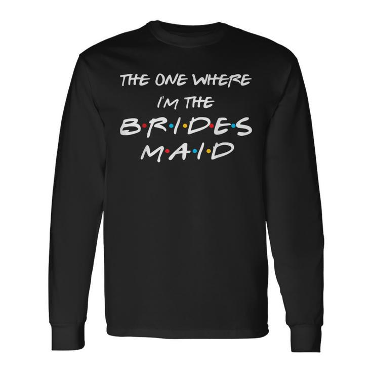 The One Where I'm The Bridesmaid Bachelorette Bridal Party Long Sleeve T-Shirt