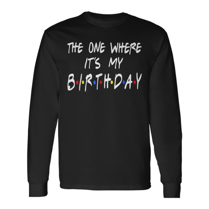 The Ones Where It's My Birthday Friends Inspired Birthday Long Sleeve T-Shirt