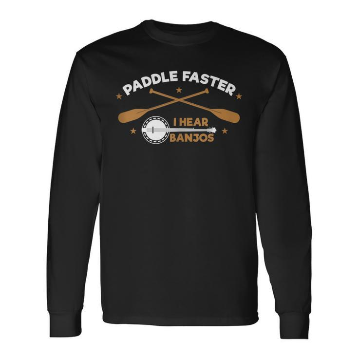 Paddle Faster I Hear Banjos  Camping River Rafting Long Sleeve T-Shirt