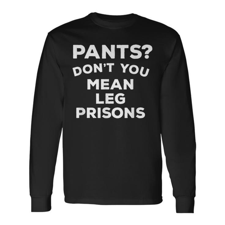 Pants Don't You Mean Leg Prisons Long Sleeve T-Shirt