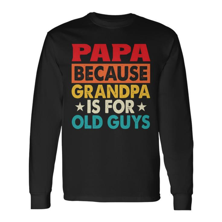 Papa Bcause Grandpa Is For Old Guys Fathers Day Long Sleeve T-Shirt Gifts ideas
